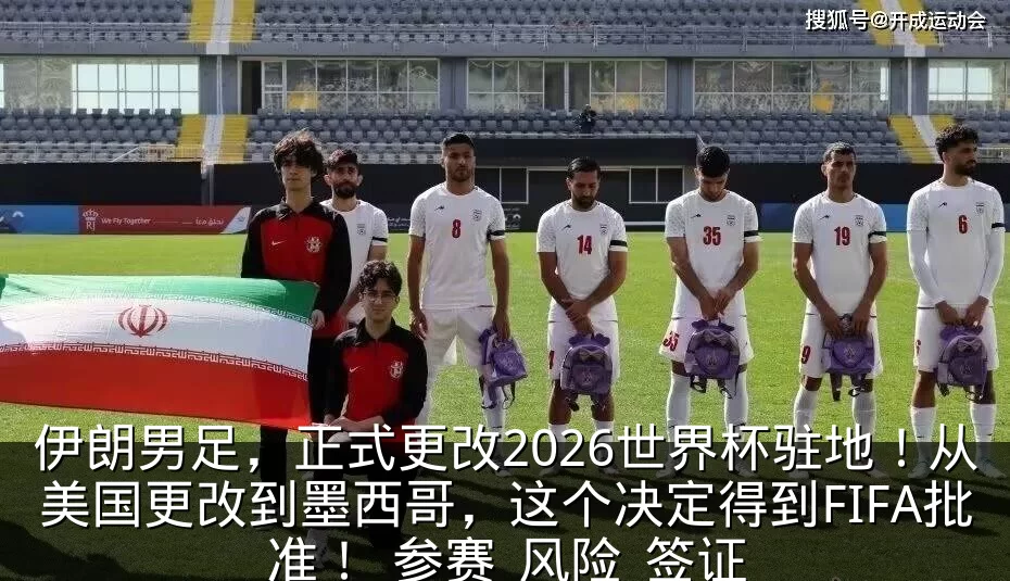伊朗男足,正式更改2026世界杯驻地!从美国更改到墨西哥,这个决定得到FIFA批准!_参赛_风险_签证