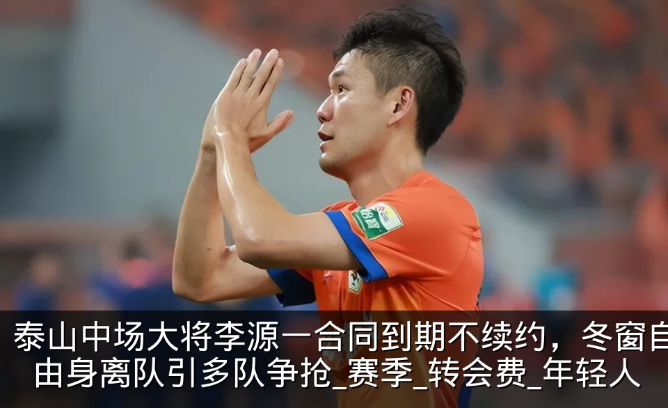 泰山中场大将李源一合同到期不续约，冬窗自由身离队引多队争抢_赛季_转会费_年轻人