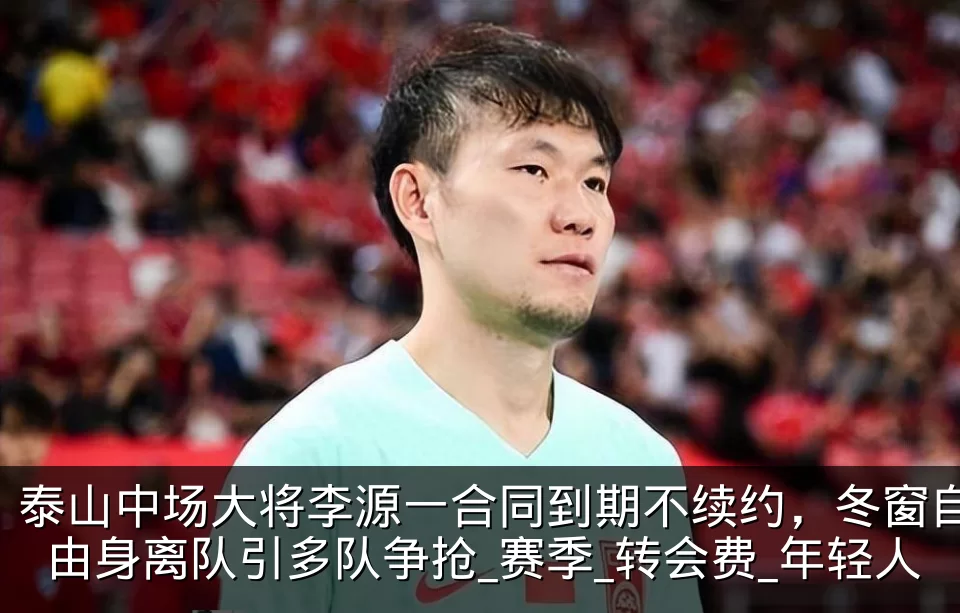泰山中场大将李源一合同到期不续约,冬窗自由身离队引多队争抢_赛季_转会费_年轻人