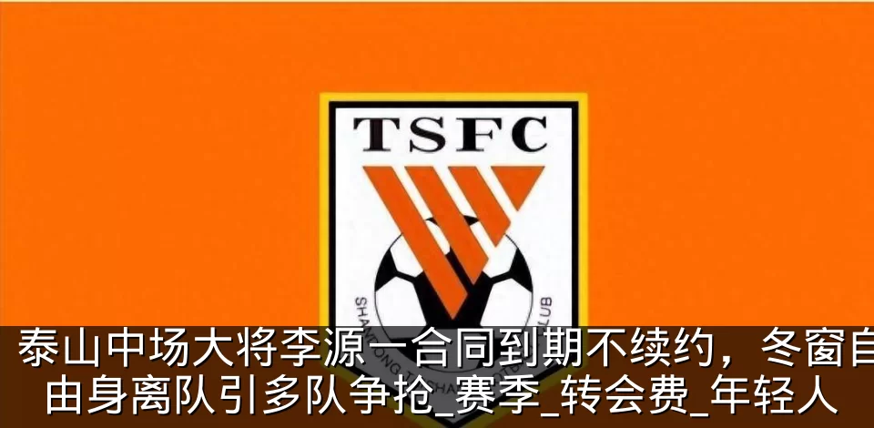 泰山中场大将李源一合同到期不续约,冬窗自由身离队引多队争抢_赛季_转会费_年轻人
